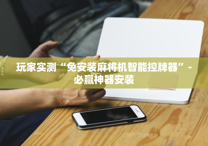 玩家实测“免安装麻将机智能控牌器”-必赢神器安装 玩家实测“免安装麻将机智能控牌器”-必赢神器安装