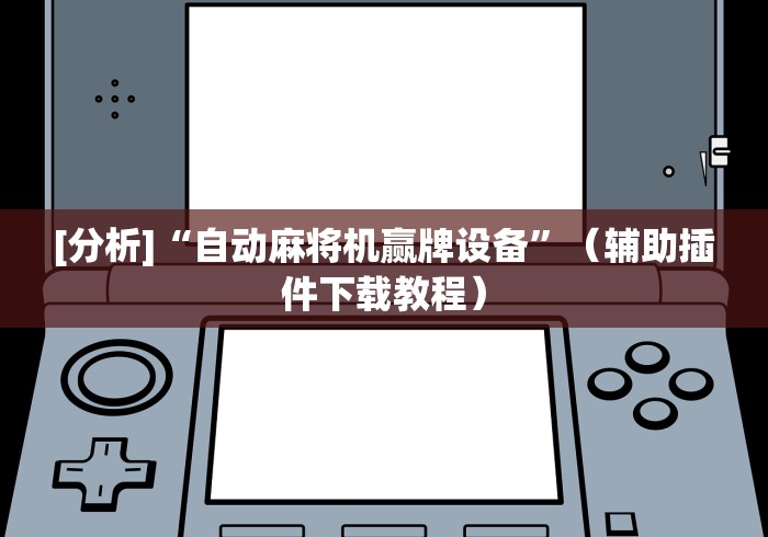 [分析]“自动麻将机赢牌设备”（辅助插件下载教程）