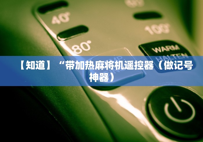 【知道】“带加热麻将机遥控器（做记号神器）
