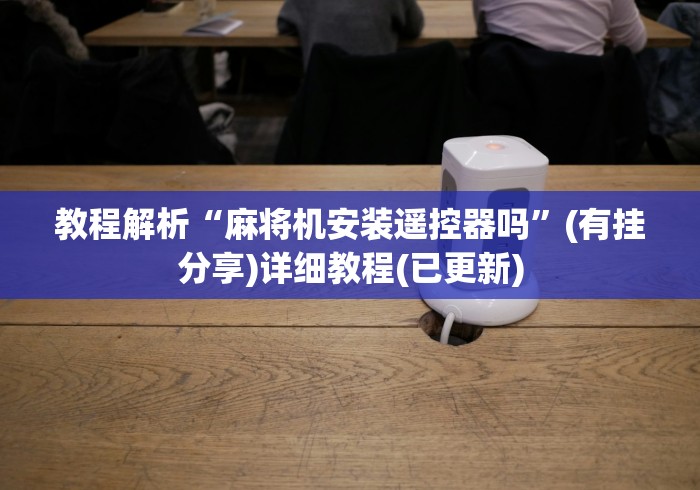教程解析“麻将机安装遥控器吗”(有挂分享)详细教程(已更新) 教程解析“麻将机安装遥控器吗”(有挂分享)详细教程(已更新)