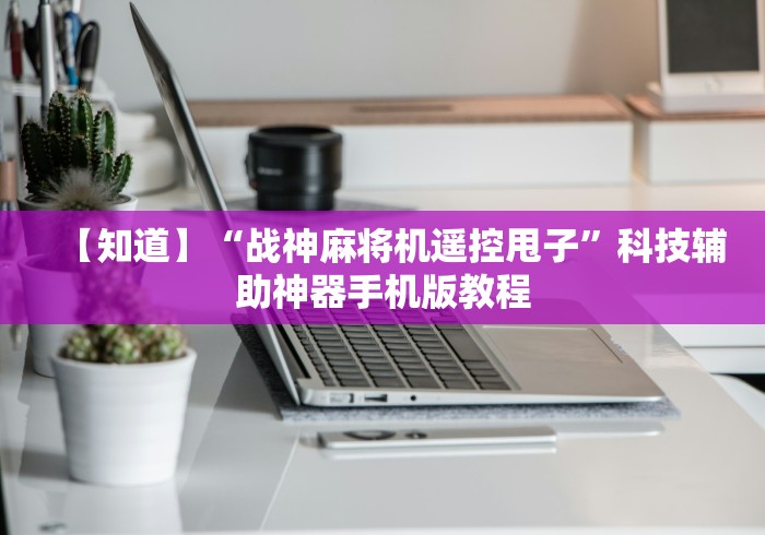 【知道】“战神麻将机遥控甩子”科技辅助神器手机版教程