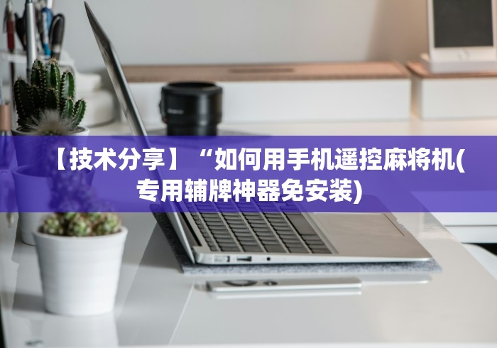 【技术分享】“如何用手机遥控麻将机(专用辅牌神器免安装)