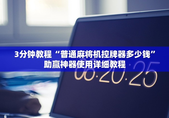 3分钟教程“普通麻将机控牌器多少钱”助赢神器使用详细教程 3分钟教程“普通麻将机控牌器多少钱”助赢神器使用详细教程