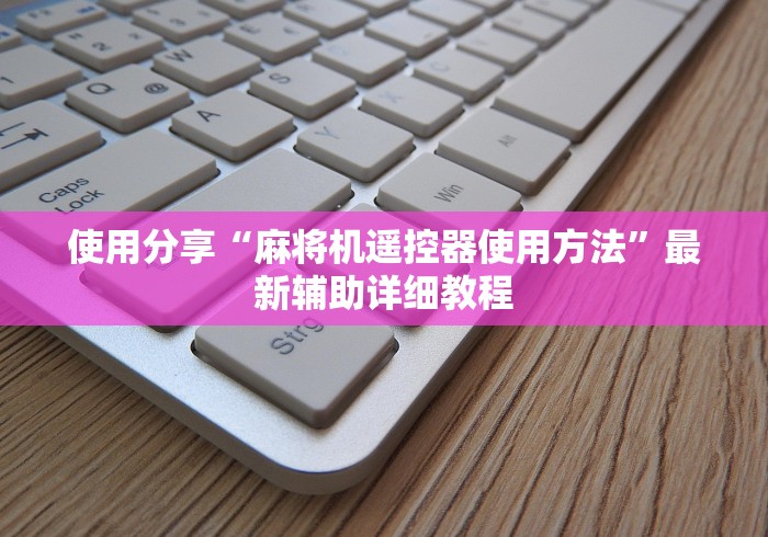使用分享“麻将机遥控器使用方法”最新辅助详细教程 使用分享“麻将机遥控器使用方法”最新辅助详细教程