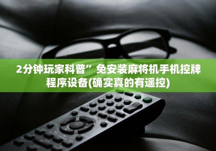 2分钟玩家科普”免安装麻将机手机控牌程序设备(确实真的有遥控)