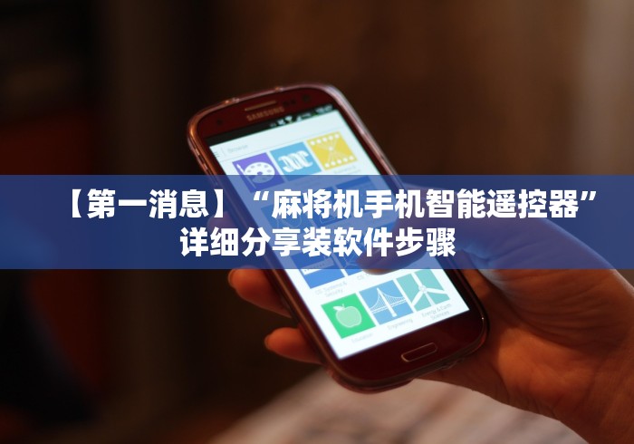 【第一消息】“麻将机手机智能遥控器”详细分享装软件步骤 【第一消息】“麻将机手机智能遥控器”详细分享装软件步骤