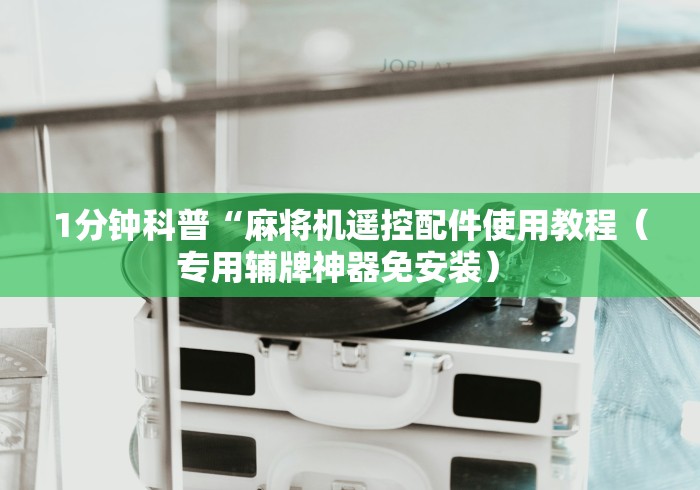 1分钟科普“麻将机遥控配件使用教程（专用辅牌神器免安装） 