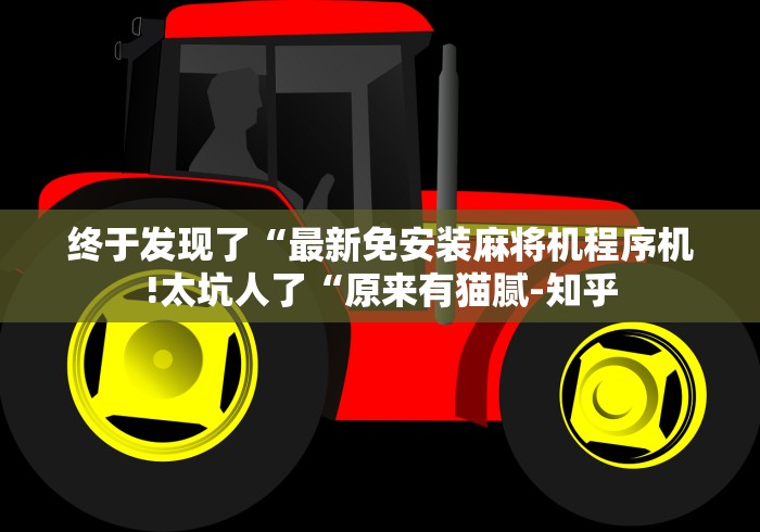 终于发现了“最新免安装麻将机程序机!太坑人了“原来有猫腻-知乎