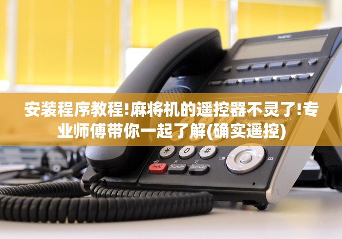 安装程序教程!麻将机的遥控器不灵了!专业师傅带你一起了解(确实遥控)