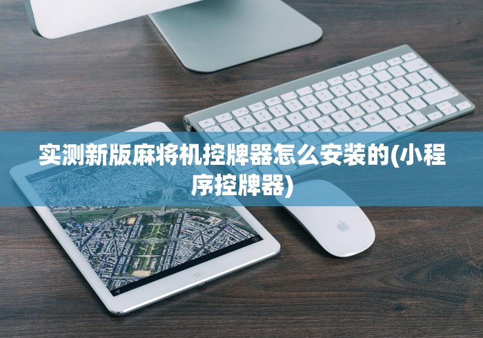 实测新版麻将机控牌器怎么安装的(小程序控牌器) 实测新版麻将机控牌器怎么安装的(小程序控牌器)
