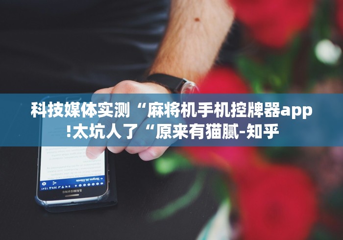 科技媒体实测“麻将机手机控牌器app!太坑人了“原来有猫腻-知乎