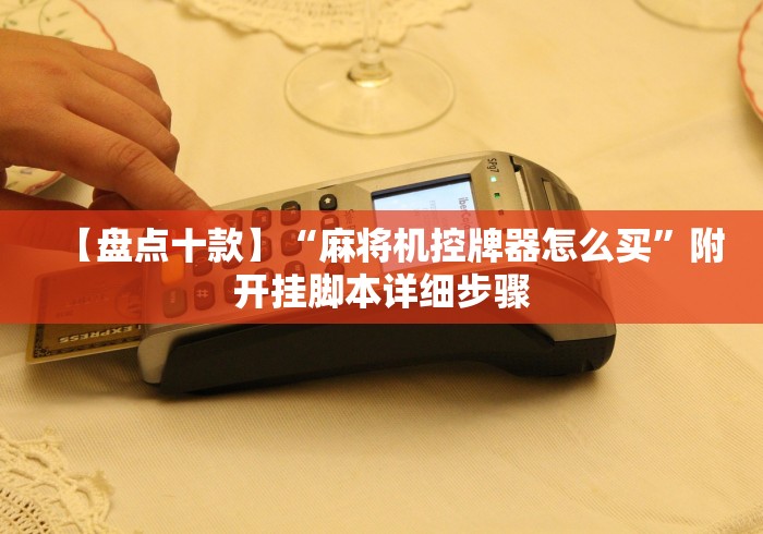 【盘点十款】“麻将机控牌器怎么买”附开挂脚本详细步骤