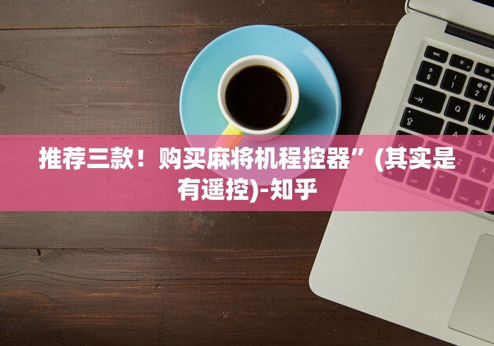 推荐三款!购买麻将机程控器”(其实是有遥控)-知乎 推荐三款!购买麻将机程控器”(其实是有遥控)-知乎