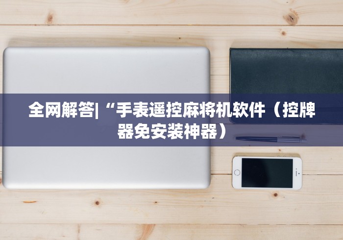 全网解答|“手表遥控麻将机软件（控牌器免安装神器）