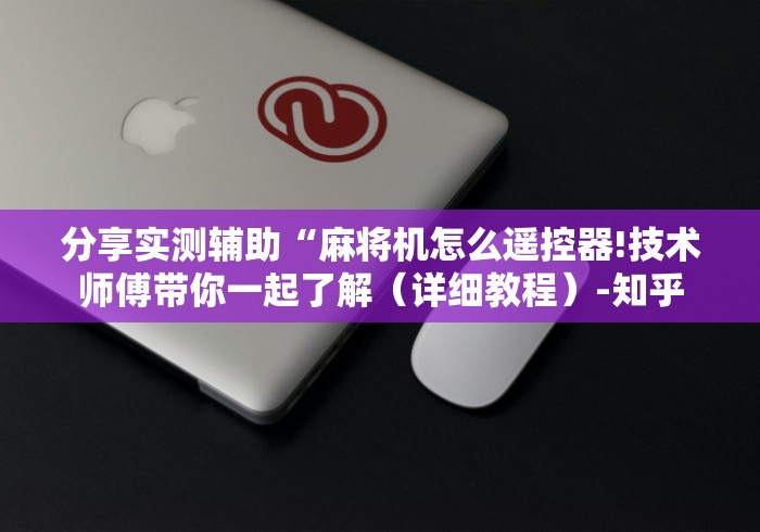 分享实测辅助“麻将机怎么遥控器!技术师傅带你一起了解(详细教程)-知乎 分享实测辅助“麻将机怎么遥控器!技术师傅带你一起了解(详细教程)-知乎