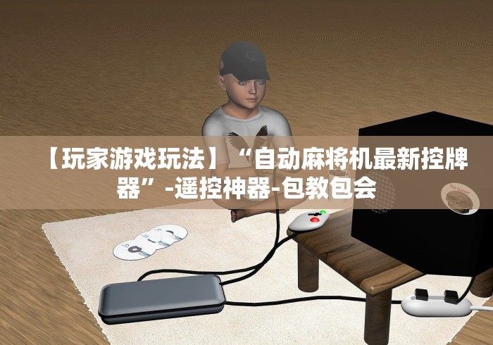 【玩家游戏玩法】“自动麻将机最新控牌器”-遥控神器-包教包会 【玩家游戏玩法】“自动麻将机最新控牌器”-遥控神器-包教包会