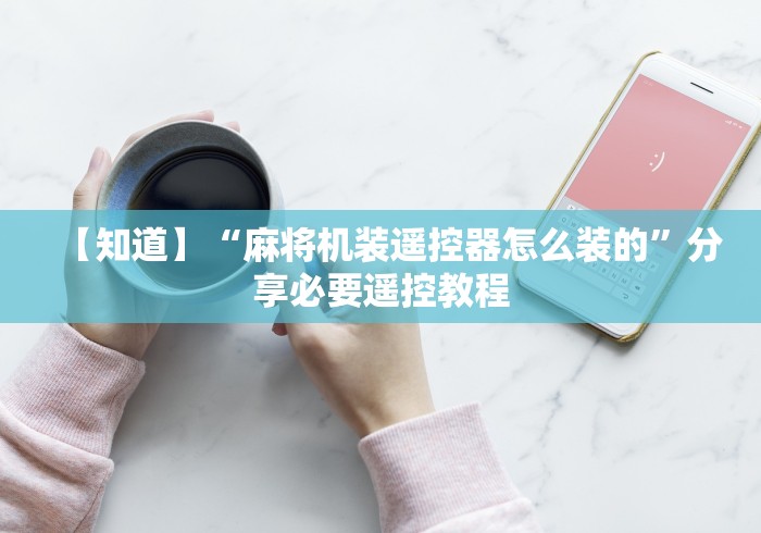 【知道】“麻将机装遥控器怎么装的”分享必要遥控教程
