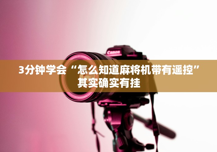 3分钟学会“怎么知道麻将机带有遥控”其实确实有挂