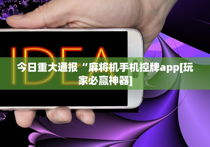今日重大通报“麻将机手机控牌app[玩家必赢神器]