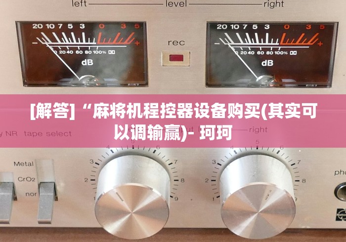 [解答]“麻将机程控器设备购买(其实可以调输赢)- 珂珂