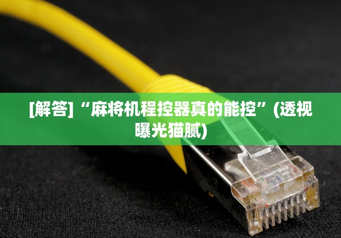 [解答]“麻将机程控器真的能控”(透视曝光猫腻)