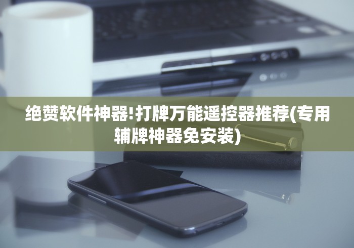 绝赞软件神器!打牌万能遥控器推荐(专用辅牌神器免安装)