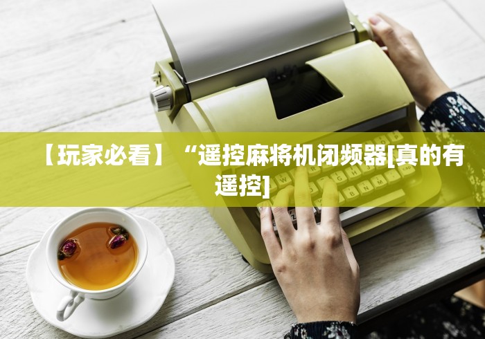 【玩家必看】“遥控麻将机闭频器[真的有遥控]