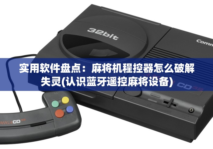 实用软件盘点：麻将机程控器怎么破解失灵(认识蓝牙遥控麻将设备)