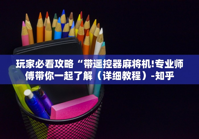 玩家必看攻略“带遥控器麻将机!专业师傅带你一起了解（详细教程）-知乎