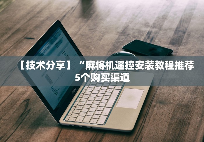 【技术分享】“麻将机遥控安装教程推荐5个购买渠道