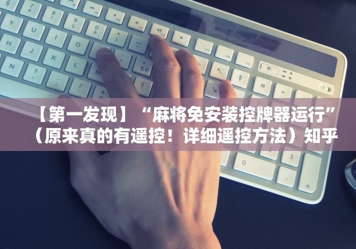 【第一发现】“麻将免安装控牌器运行”（原来真的有遥控！详细遥控方法）知乎