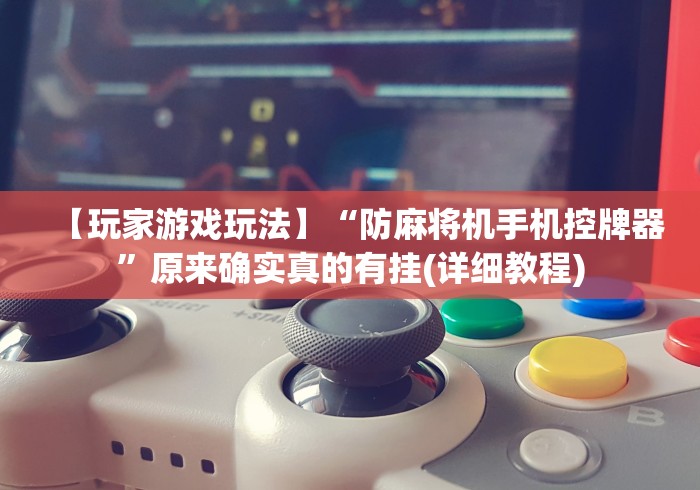 【玩家游戏玩法】“防麻将机手机控牌器”原来确实真的有挂(详细教程)