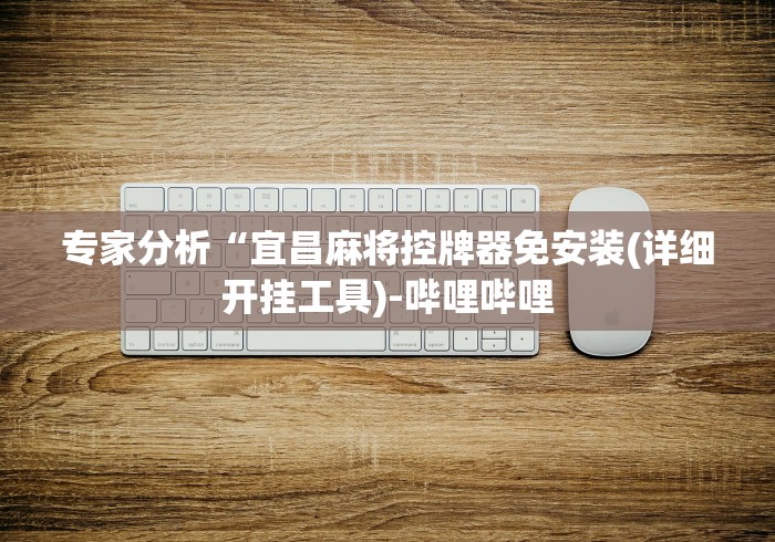 专家分析“宜昌麻将控牌器免安装(详细开挂工具)-哔哩哔哩