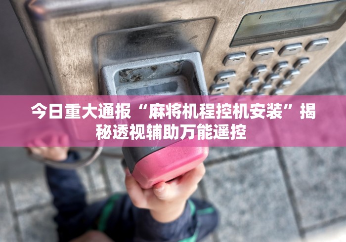 今日重大通报“麻将机程控机安装”揭秘透视辅助万能遥控 