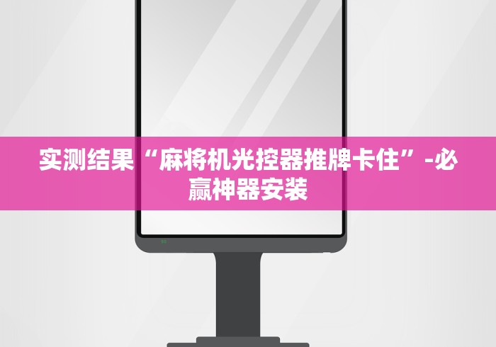 实测结果“麻将机光控器推牌卡住”-必赢神器安装