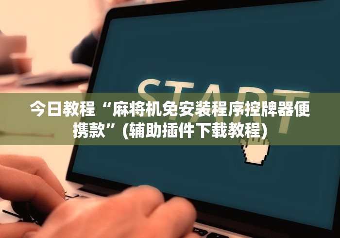 今日教程“麻将机免安装程序控牌器便携款”(辅助插件下载教程)