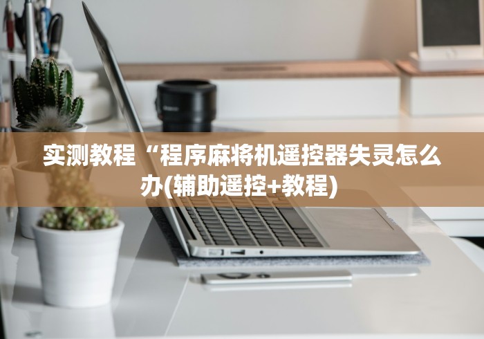 实测教程“程序麻将机遥控器失灵怎么办(辅助遥控+教程) 