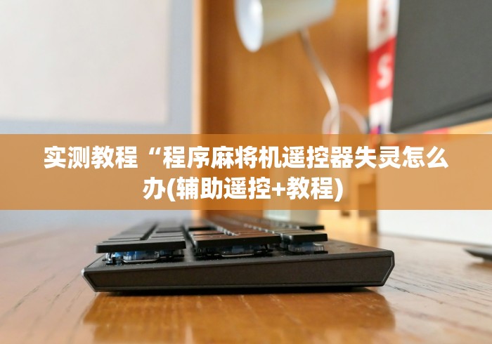 实测教程“程序麻将机遥控器失灵怎么办(辅助遥控+教程) 