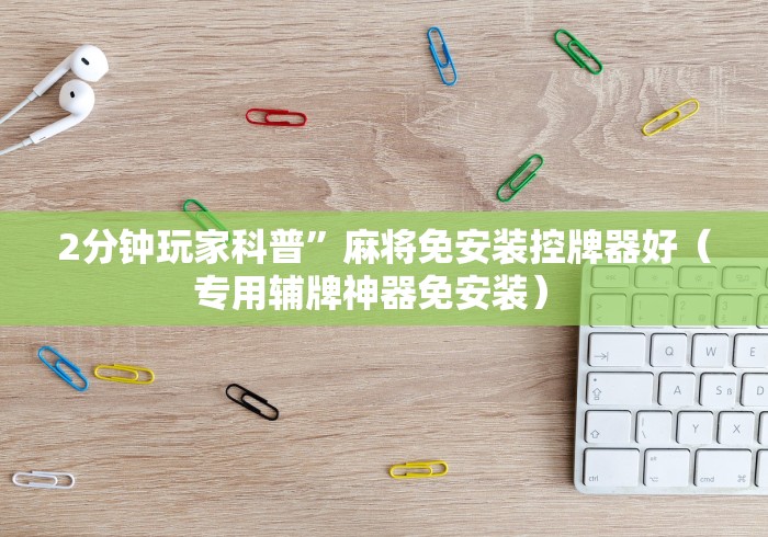 2分钟玩家科普”麻将免安装控牌器好（专用辅牌神器免安装） 