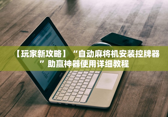 【玩家新攻略】“自动麻将机安装控牌器”助赢神器使用详细教程