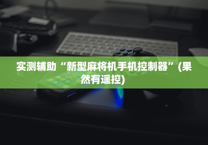 实测辅助“新型麻将机手机控制器”(果然有遥控) 
