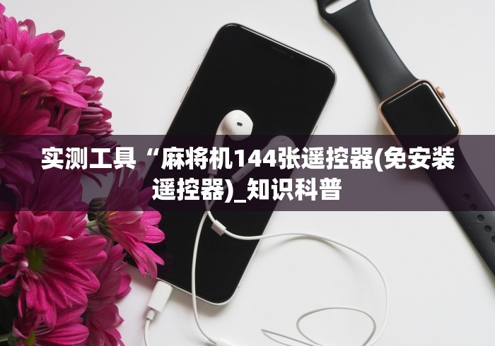 实测工具“麻将机144张遥控器(免安装遥控器)_知识科普