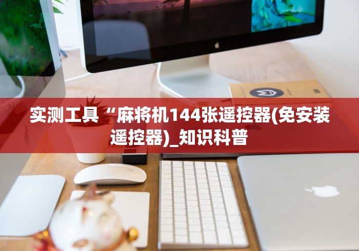 实测工具“麻将机144张遥控器(免安装遥控器)_知识科普