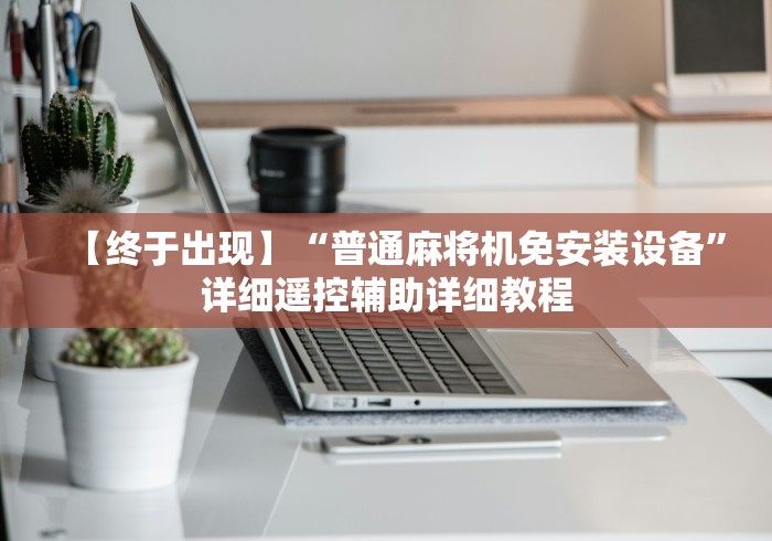 【终于出现】“普通麻将机免安装设备”详细遥控辅助详细教程