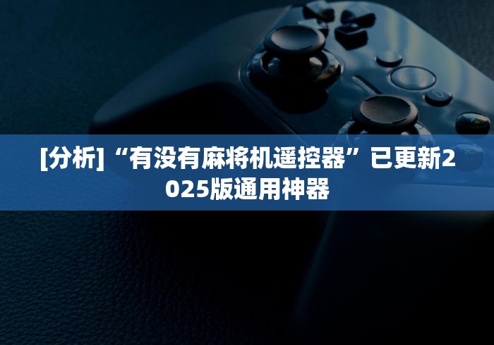 [分析]“有没有麻将机遥控器”已更新2025版通用神器