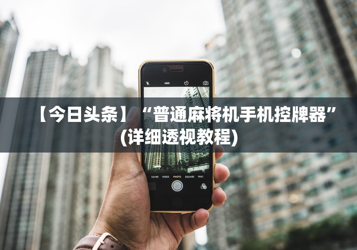 【今日头条】“普通麻将机手机控牌器”(详细透视教程)