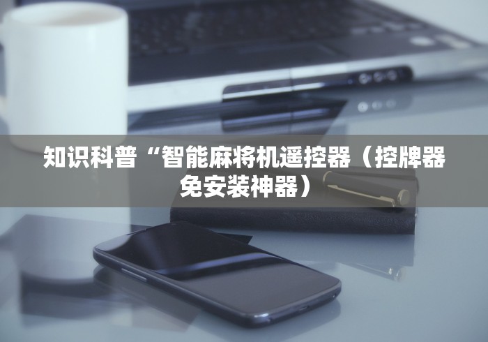 知识科普“智能麻将机遥控器（控牌器免安装神器）