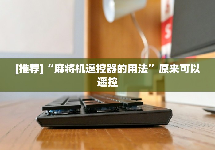 [推荐]“麻将机遥控器的用法”原来可以遥控