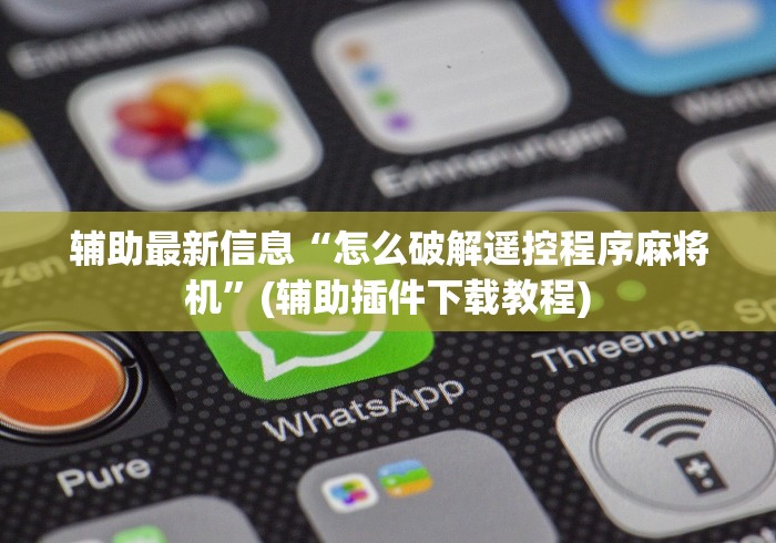 辅助最新信息“怎么破解遥控程序麻将机”(辅助插件下载教程)