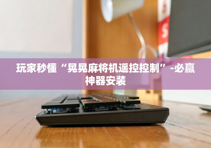 玩家秒懂“晃晃麻将机遥控控制”-必赢神器安装